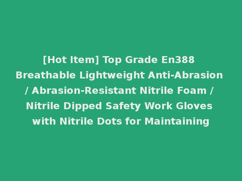 [Hot Item] Top Grade En388 Breathable Lightweight Anti-Abrasion / Abrasion-Resistant Nitrile Foam / Nitrile Dipped Safety Work Gloves with Nitrile Dots for Maintaining