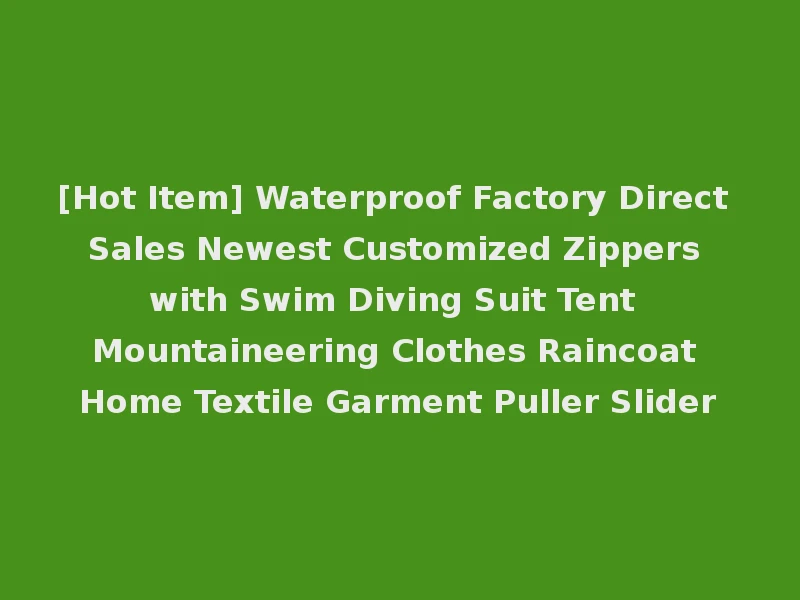 [Hot Item] Waterproof Factory Direct Sales Newest Customized Zippers with Swim Diving Suit Tent Mountaineering Clothes Raincoat Home Textile Garment Puller Slider