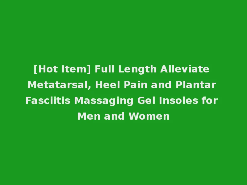 [Hot Item] Full Length Alleviate Metatarsal, Heel Pain and Plantar Fasciitis Massaging Gel Insoles for Men and Women