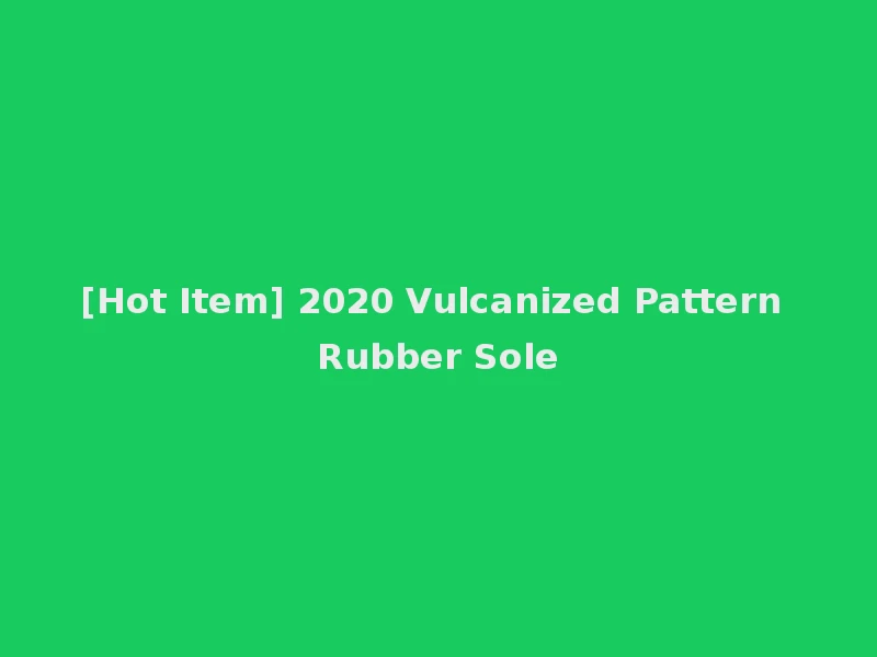 [Hot Item] 2020 Vulcanized Pattern Rubber Sole