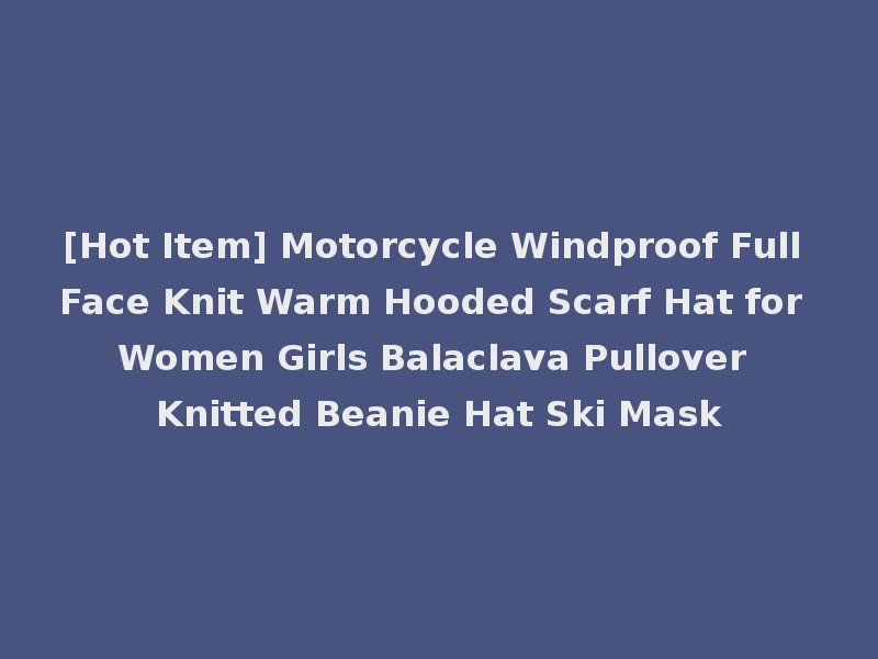 [Hot Item] Motorcycle Windproof Full Face Knit Warm Hooded Scarf Hat for Women Girls Balaclava Pullover Knitted Beanie Hat Ski Mask