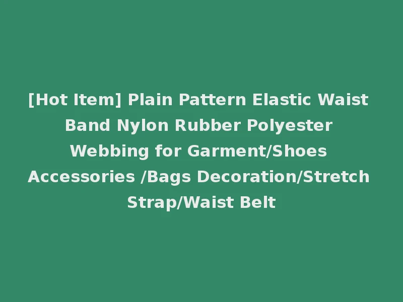 [Hot Item] Plain Pattern Elastic Waist Band Nylon Rubber Polyester Webbing for Garment/Shoes Accessories /Bags Decoration/Stretch Strap/Waist Belt