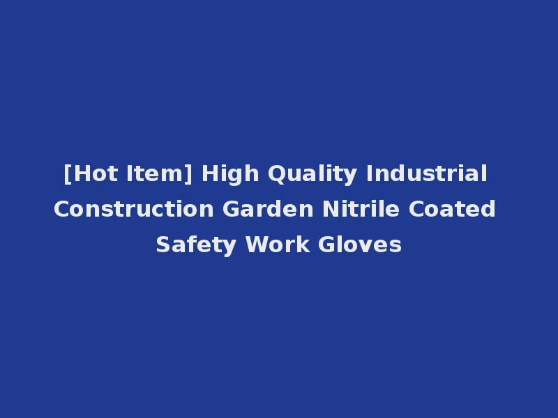 [Hot Item] High Quality Industrial Construction Garden Nitrile Coated Safety Work Gloves