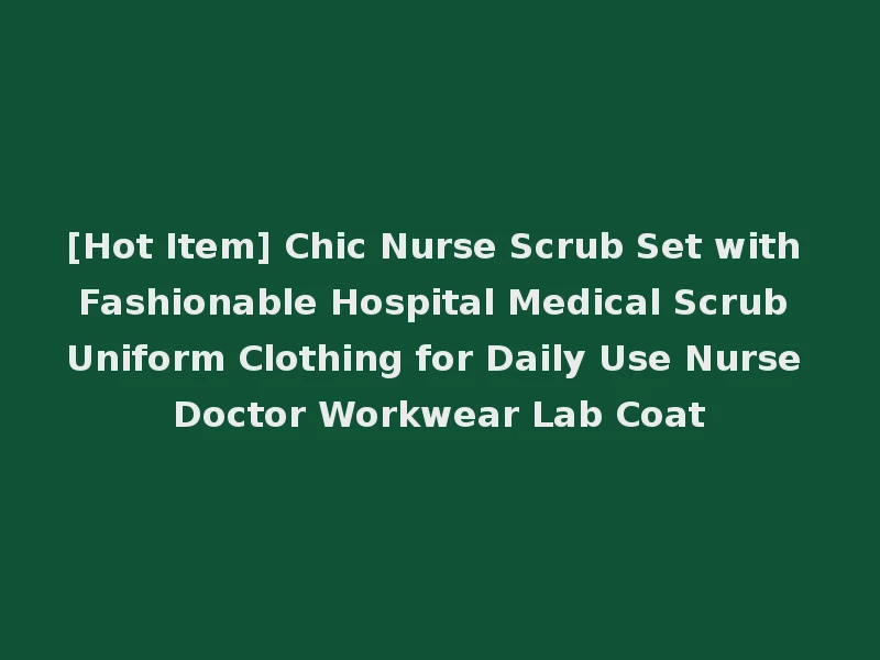 [Hot Item] Chic Nurse Scrub Set with Fashionable Hospital Medical Scrub Uniform Clothing for Daily Use Nurse Doctor Workwear Lab Coat