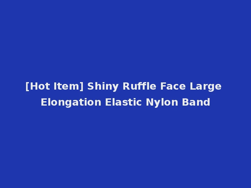 [Hot Item] Shiny Ruffle Face Large Elongation Elastic Nylon Band