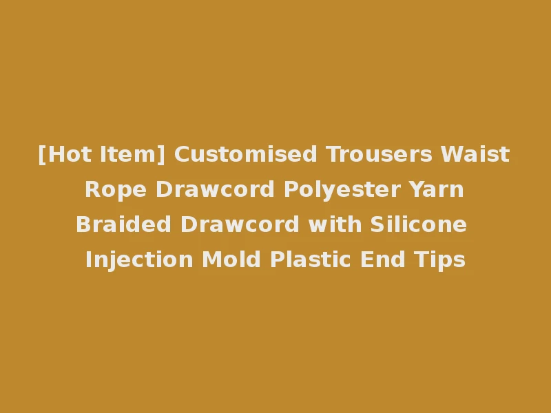 [Hot Item] Customised Trousers Waist Rope Drawcord Polyester Yarn Braided Drawcord with Silicone Injection Mold Plastic End Tips