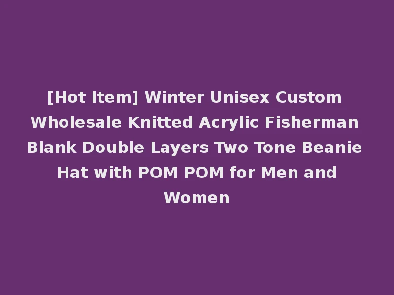 [Hot Item] Winter Unisex Custom Wholesale Knitted Acrylic Fisherman Blank Double Layers Two Tone Beanie Hat with POM POM for Men and Women