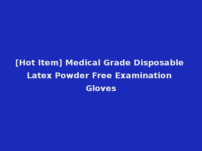 [Hot Item] Medical Grade Disposable Latex Powder Free Examination Gloves