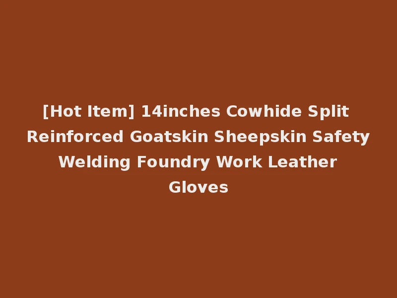 [Hot Item] 14inches Cowhide Split Reinforced Goatskin Sheepskin Safety Welding Foundry Work Leather Gloves