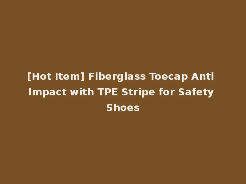 [Hot Item] Fiberglass Toecap Anti Impact with TPE Stripe for Safety Shoes
