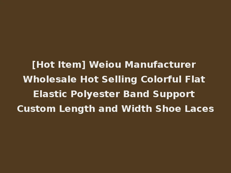 [Hot Item] Weiou Manufacturer Wholesale Hot Selling Colorful Flat Elastic Polyester Band Support Custom Length and Width Shoe Laces
