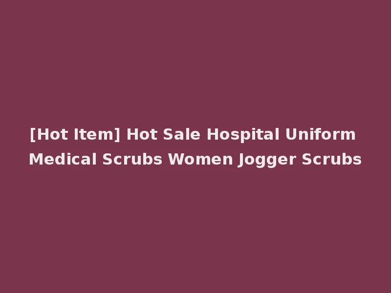 [Hot Item] Hot Sale Hospital Uniform Medical Scrubs Women Jogger Scrubs