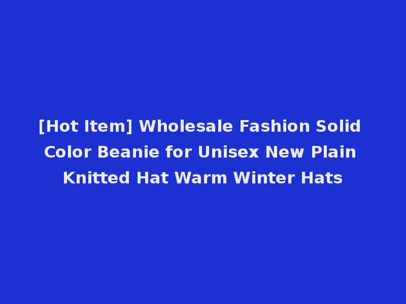[Hot Item] Wholesale Fashion Solid Color Beanie for Unisex New Plain Knitted Hat Warm Winter Hats