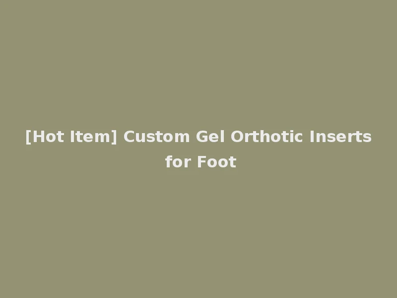 [Hot Item] Custom Gel Orthotic Inserts for Foot