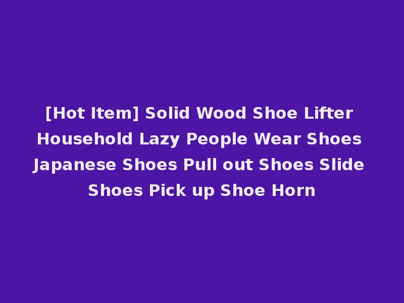[Hot Item] Solid Wood Shoe Lifter Household Lazy People Wear Shoes Japanese Shoes Pull out Shoes Slide Shoes Pick up Shoe Horn