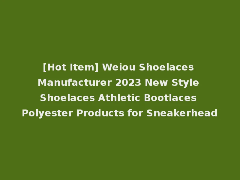 [Hot Item] Weiou Shoelaces Manufacturer 2023 New Style Shoelaces Athletic Bootlaces Polyester Products for Sneakerhead