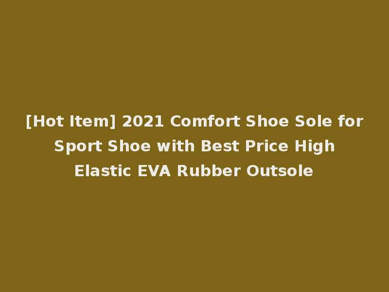 [Hot Item] 2021 Comfort Shoe Sole for Sport Shoe with Best Price High Elastic EVA Rubber Outsole
