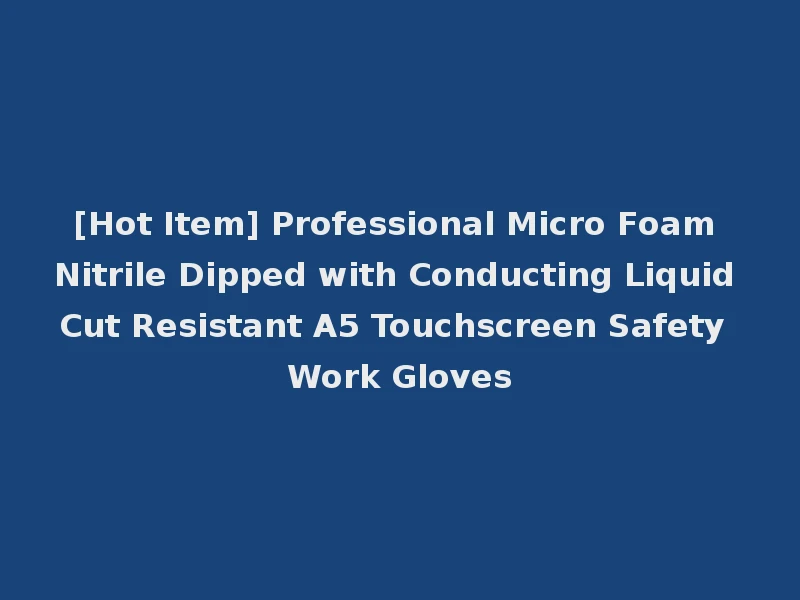 [Hot Item] Professional Micro Foam Nitrile Dipped with Conducting Liquid Cut Resistant A5 Touchscreen Safety Work Gloves