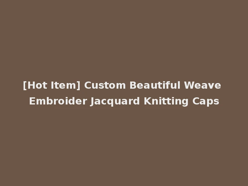 [Hot Item] Custom Beautiful Weave Embroider Jacquard Knitting Caps
