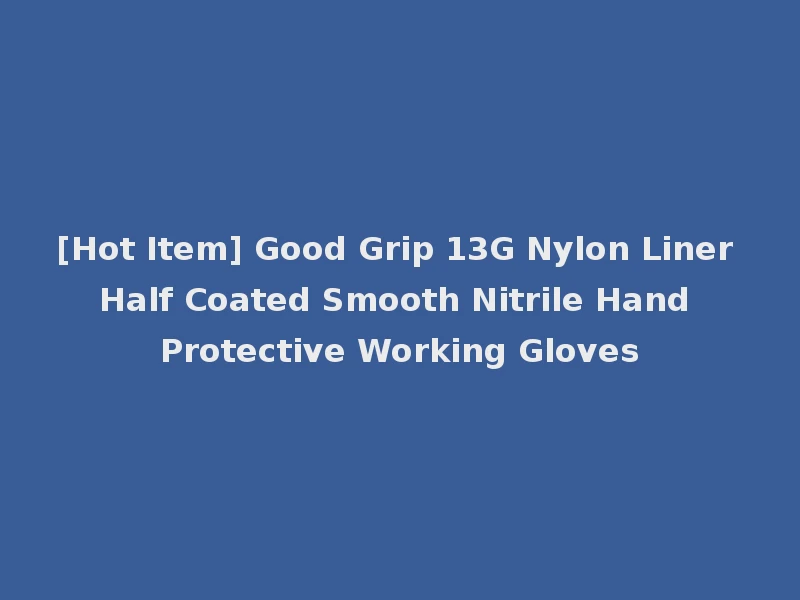 [Hot Item] Good Grip 13G Nylon Liner Half Coated Smooth Nitrile Hand Protective Working Gloves