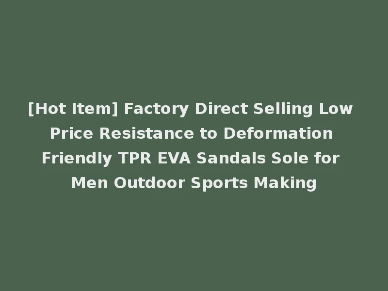[Hot Item] Factory Direct Selling Low Price Resistance to Deformation Friendly TPR EVA Sandals Sole for Men Outdoor Sports Making