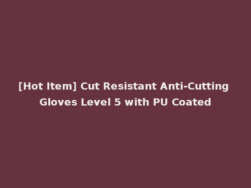 [Hot Item] Cut Resistant Anti-Cutting Gloves Level 5 with PU Coated