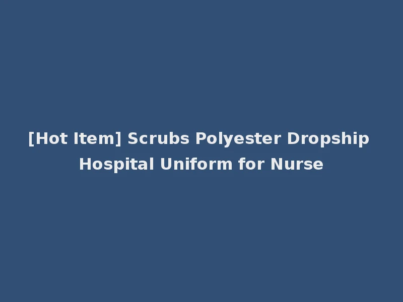 [Hot Item] Scrubs Polyester Dropship Hospital Uniform for Nurse