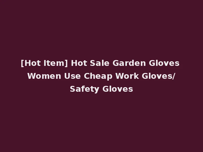 [Hot Item] Hot Sale Garden Gloves Women Use Cheap Work Gloves/Safety Gloves