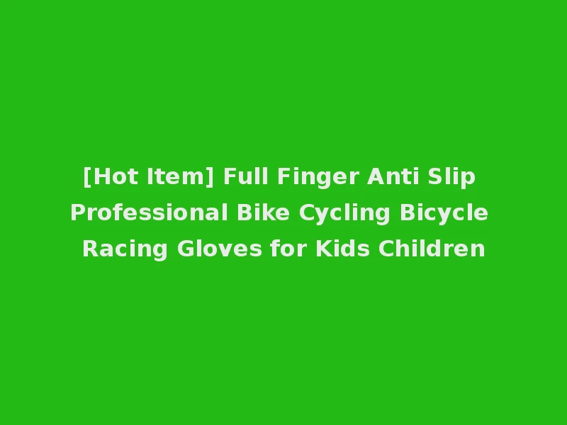 [Hot Item] Full Finger Anti Slip Professional Bike Cycling Bicycle Racing Gloves for Kids Children