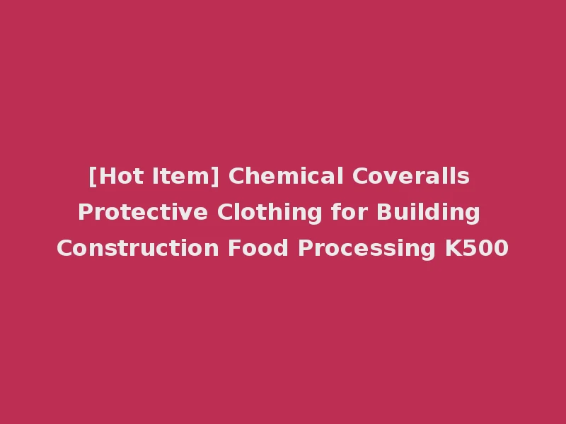 [Hot Item] Chemical Coveralls Protective Clothing for Building Construction Food Processing K500