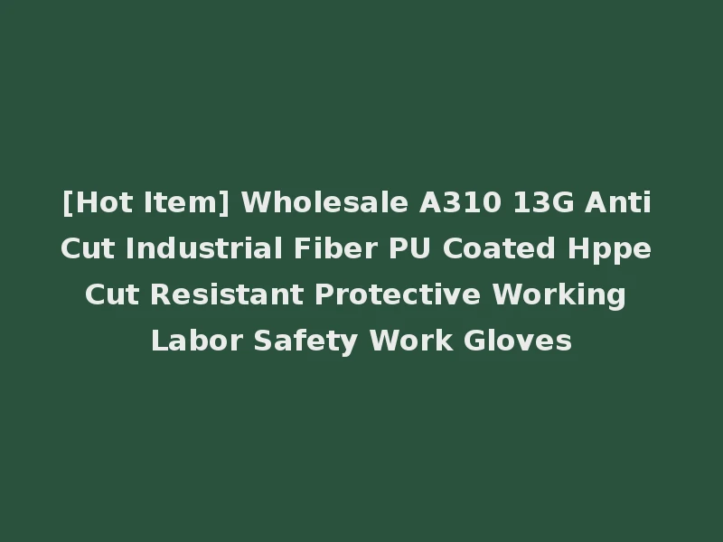 [Hot Item] Wholesale A310 13G Anti Cut Industrial Fiber PU Coated Hppe Cut Resistant Protective Working Labor Safety Work Gloves