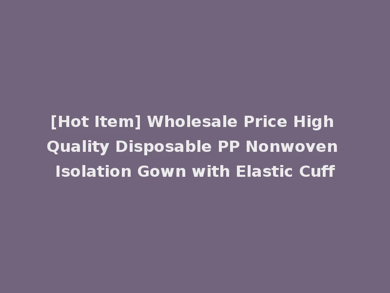 [Hot Item] Wholesale Price High Quality Disposable PP Nonwoven Isolation Gown with Elastic Cuff
