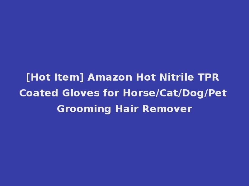 [Hot Item] Amazon Hot Nitrile TPR Coated Gloves for Horse/Cat/Dog/Pet Grooming Hair Remover