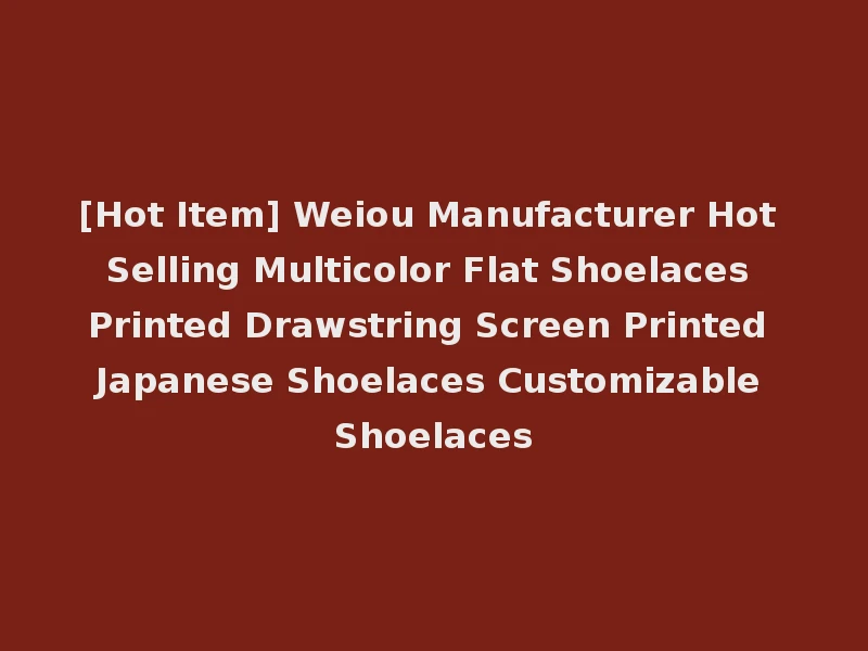[Hot Item] Weiou Manufacturer Hot Selling Multicolor Flat Shoelaces Printed Drawstring Screen Printed Japanese Shoelaces Customizable Shoelaces