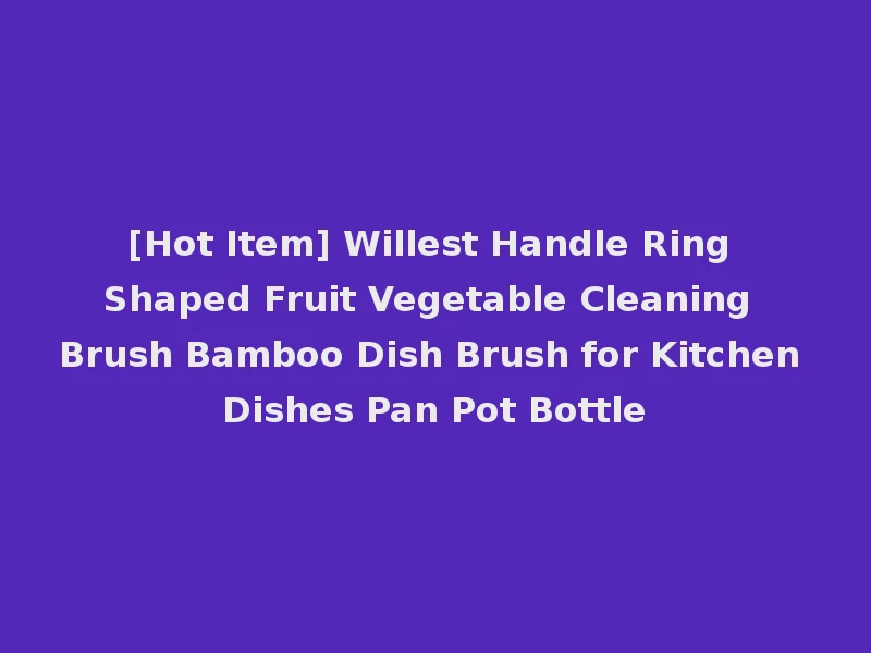 [Hot Item] Willest Handle Ring Shaped Fruit Vegetable Cleaning Brush Bamboo Dish Brush for Kitchen Dishes Pan Pot Bottle