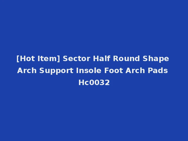 [Hot Item] Sector Half Round Shape Arch Support Insole Foot Arch Pads Hc0032