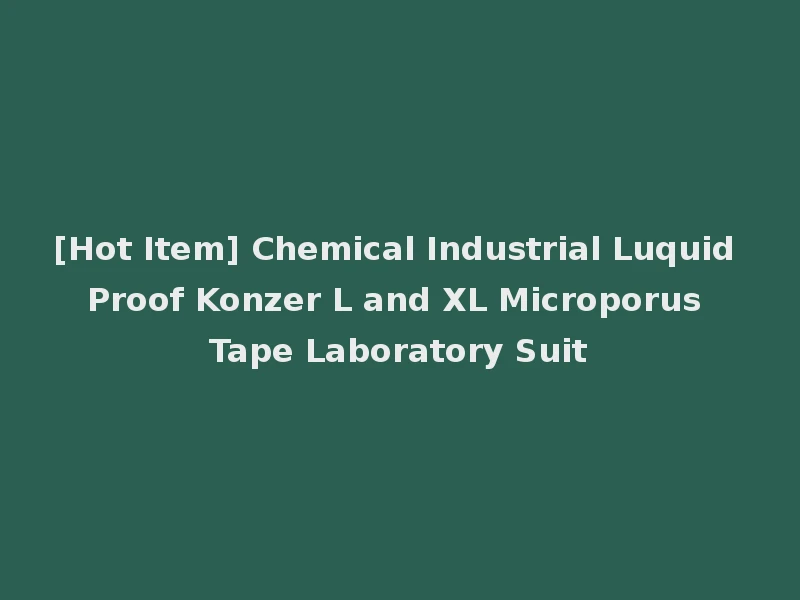 [Hot Item] Chemical Industrial Luquid Proof Konzer L and XL Microporus Tape Laboratory Suit