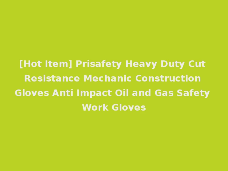 [Hot Item] Prisafety Heavy Duty Cut Resistance Mechanic Construction Gloves Anti Impact Oil and Gas Safety Work Gloves