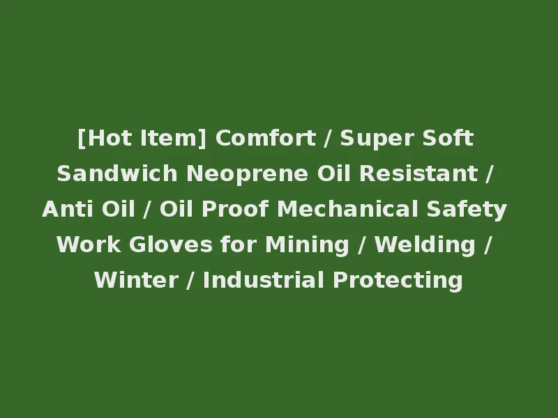 [Hot Item] Comfort / Super Soft Sandwich Neoprene Oil Resistant / Anti Oil / Oil Proof Mechanical Safety Work Gloves for Mining / Welding / Winter / Industrial Protecting