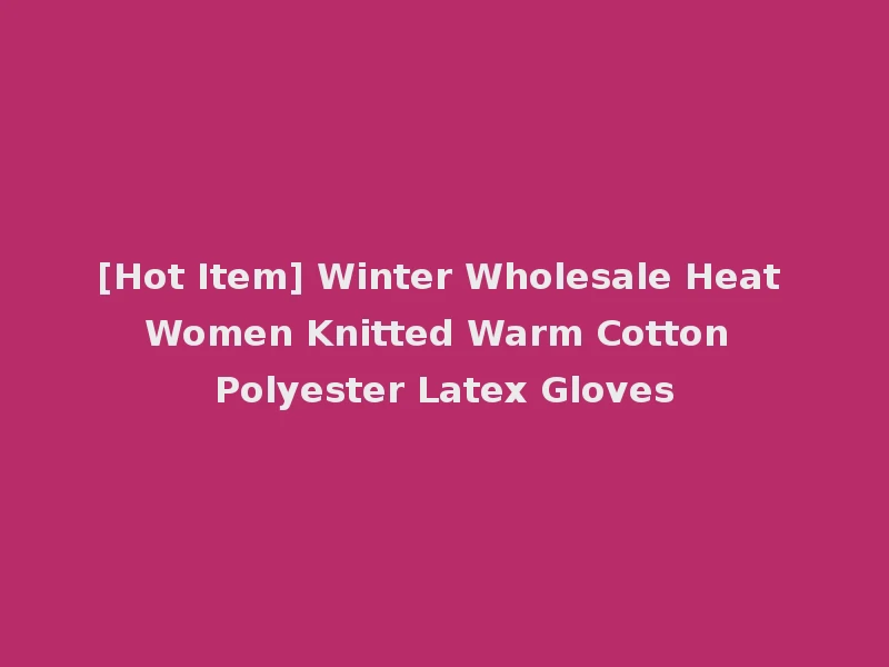 [Hot Item] Winter Wholesale Heat Women Knitted Warm Cotton Polyester Latex Gloves