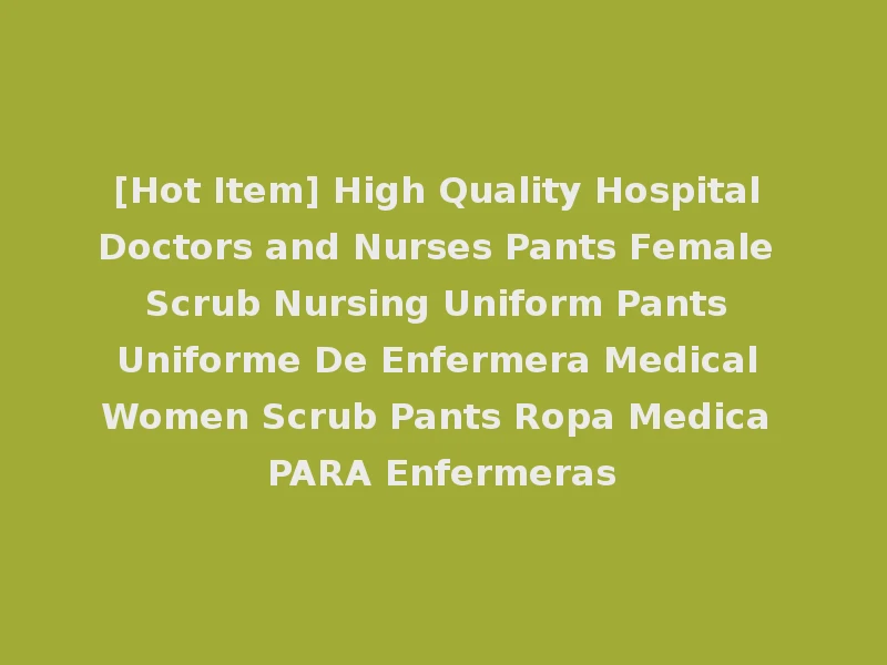 [Hot Item] High Quality Hospital Doctors and Nurses Pants Female Scrub Nursing Uniform Pants Uniforme De Enfermera Medical Women Scrub Pants Ropa Medica PARA Enfermeras