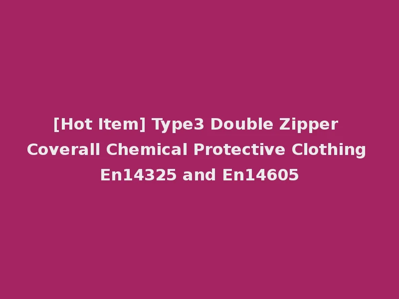 [Hot Item] Type3 Double Zipper Coverall Chemical Protective Clothing En14325 and En14605