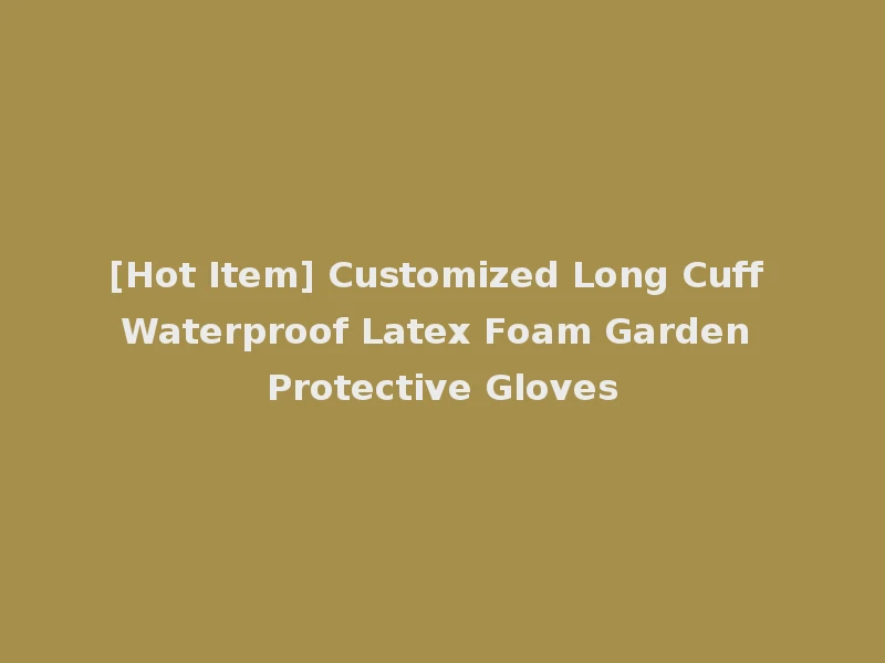 [Hot Item] Customized Long Cuff Waterproof Latex Foam Garden Protective Gloves