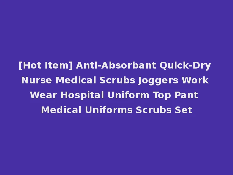 [Hot Item] Anti-Absorbant Quick-Dry Nurse Medical Scrubs Joggers Work Wear Hospital Uniform Top Pant Medical Uniforms Scrubs Set