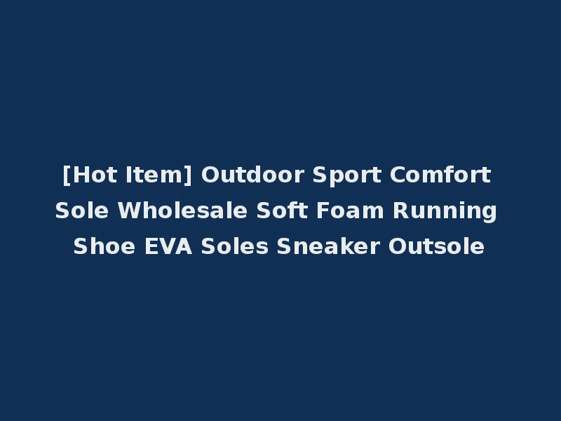 [Hot Item] Outdoor Sport Comfort Sole Wholesale Soft Foam Running Shoe EVA Soles Sneaker Outsole