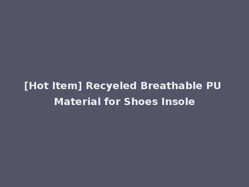[Hot Item] Recyeled Breathable PU Material for Shoes Insole
