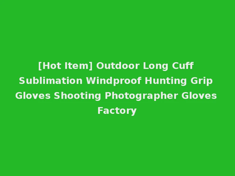 [Hot Item] Outdoor Long Cuff Sublimation Windproof Hunting Grip Gloves Shooting Photographer Gloves Factory