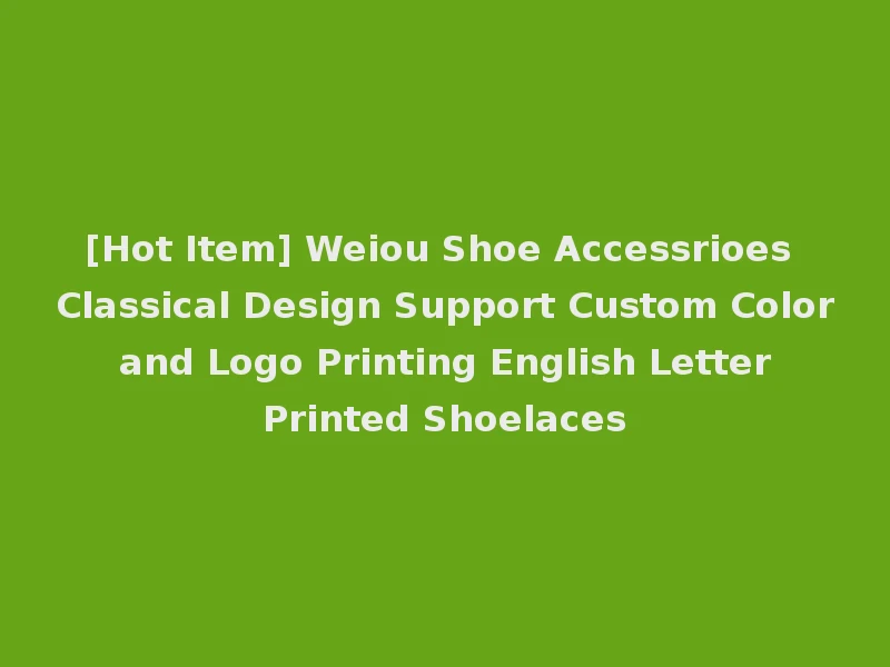 [Hot Item] Weiou Shoe Accessrioes Classical Design Support Custom Color and Logo Printing English Letter Printed Shoelaces