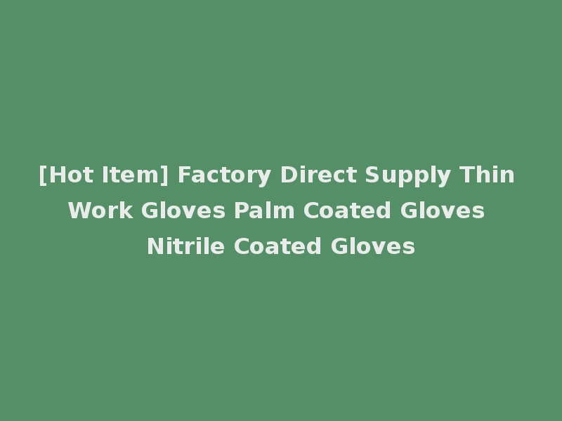 [Hot Item] Factory Direct Supply Thin Work Gloves Palm Coated Gloves Nitrile Coated Gloves