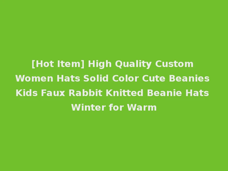 [Hot Item] High Quality Custom Women Hats Solid Color Cute Beanies Kids Faux Rabbit Knitted Beanie Hats Winter for Warm